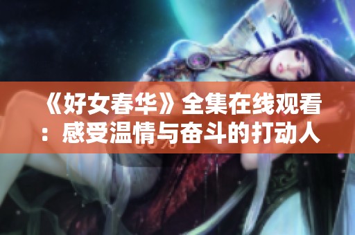 《好女春華》全集在線觀看：感受溫情與奮斗的打動人心故事