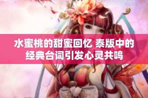 水蜜桃的甜蜜回憶 泰版中的經(jīng)典臺詞引發(fā)心靈共鳴
