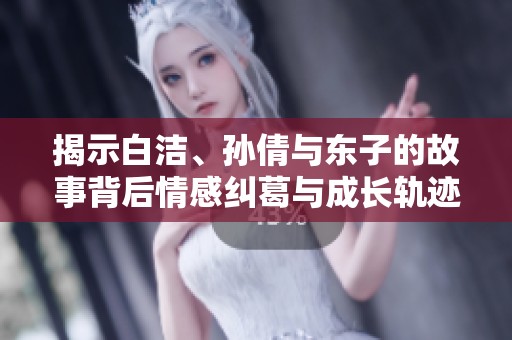 揭示白潔、孫倩與東子的故事背后情感糾葛與成長軌跡