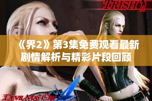 《界2》第3集免費(fèi)觀看最新劇情解析與精彩片段回顧