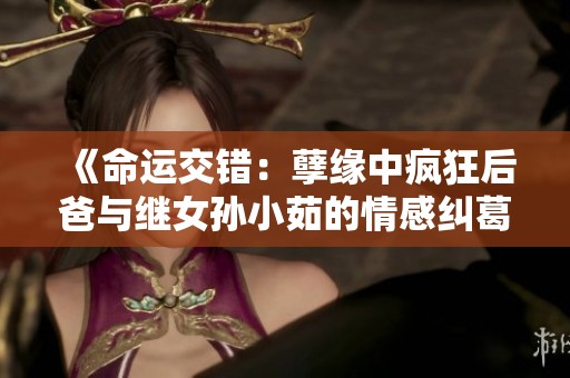《命運(yùn)交錯(cuò)：孽緣中瘋狂后爸與繼女孫小茹的情感糾葛》