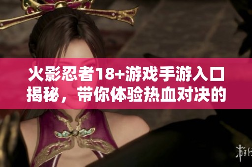 火影忍者18+游戲手游入口揭秘，帶你體驗熱血對決的樂趣