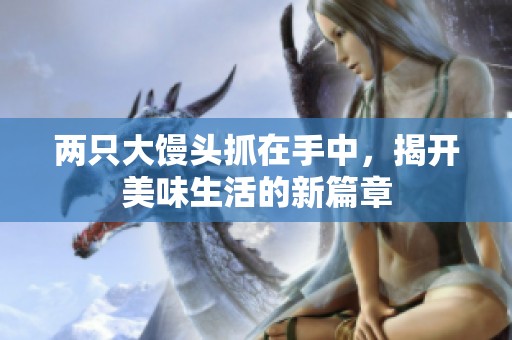 兩只大饅頭抓在手中，揭開美味生活的新篇章