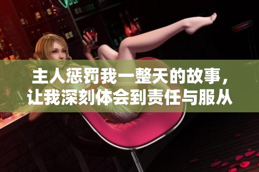 主人懲罰我一整天的故事，讓我深刻體會(huì)到責(zé)任與服從的重要性