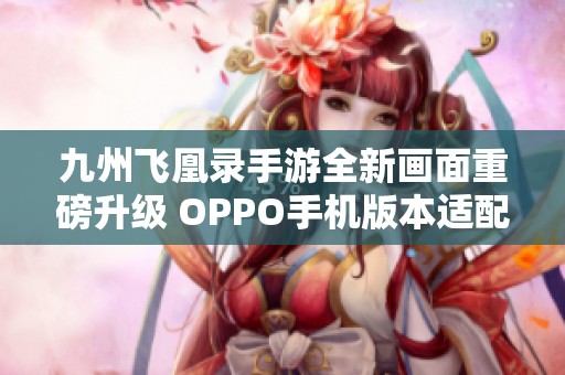 九州飛凰錄手游全新畫面重磅升級 OPPO手機版本適配體驗極致暢爽