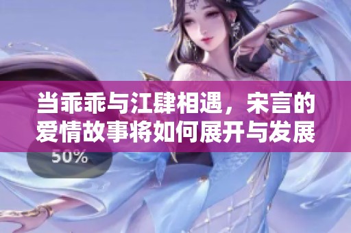 當乖乖與江肆相遇，宋言的愛情故事將如何展開與發(fā)展