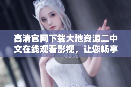 高清官網(wǎng)下載大地資源二中文在線觀看影視，讓您暢享無(wú)廣告觀看體驗(yàn)