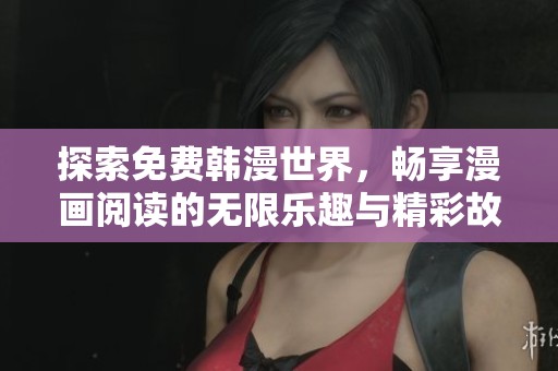探索免費(fèi)韓漫世界，暢享漫畫(huà)閱讀的無(wú)限樂(lè)趣與精彩故事！