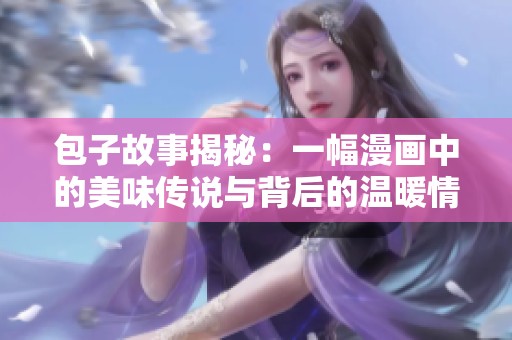 包子故事揭秘：一幅漫畫中的美味傳說與背后的溫暖情感