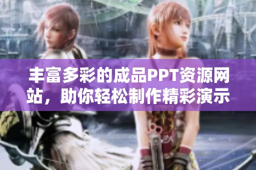 豐富多彩的成品PPT資源網(wǎng)站，助你輕松制作精彩演示文稿
