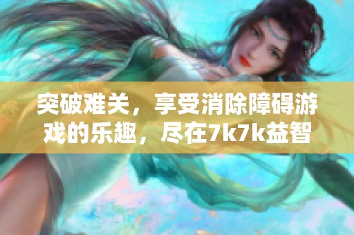 突破難關(guān)，享受消除障礙游戲的樂趣，盡在7k7k益智小游戲平臺！