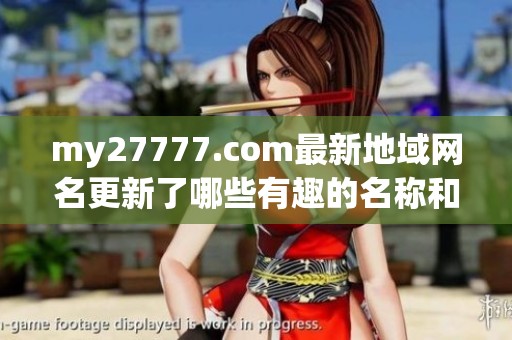 my27777.com最新地域網(wǎng)名更新了哪些有趣的名稱和亮點內(nèi)容呢