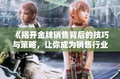 《揭開(kāi)金牌銷售背后的技巧與策略，讓你成為銷售行業(yè)的佼佼者》