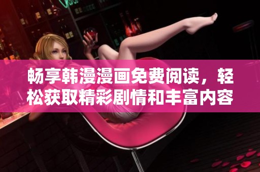 暢享韓漫漫畫免費(fèi)閱讀，輕松獲取精彩劇情和豐富內(nèi)容盡在掌握