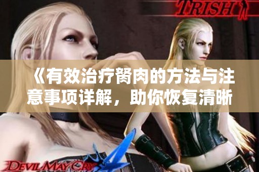 《有效治療胬肉的方法與注意事項詳解，助你恢復清晰視力》