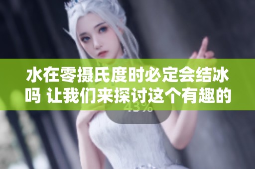 水在零攝氏度時(shí)必定會(huì)結(jié)冰嗎 讓我們來(lái)探討這個(gè)有趣的現(xiàn)象 水在零攝氏度時(shí)必定會(huì)結(jié)冰嗎 讓我們來(lái)探討這個(gè)有趣的現(xiàn)象