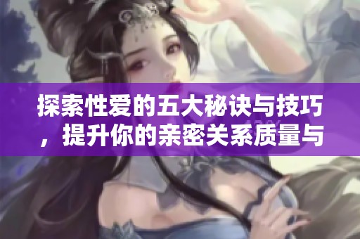 探索性愛的五大秘訣與技巧，提升你的親密關(guān)系質(zhì)量與樂趣