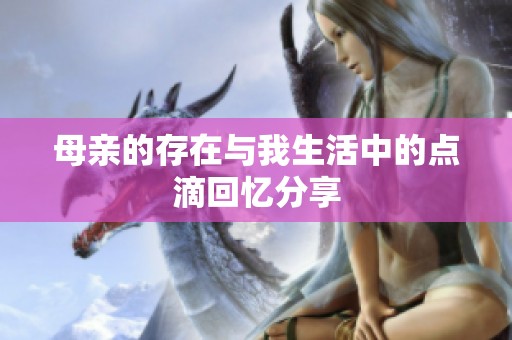 母親的存在與我生活中的點滴回憶分享