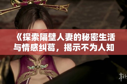 《探索隔壁人妻的秘密生活與情感糾葛，揭示不為人知的真相與欲望》