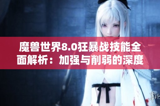 魔獸世界8.0狂暴戰(zhàn)技能全面解析：加強(qiáng)與削弱的深度分析與探討
