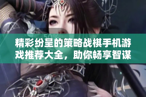 精彩紛呈的策略戰(zhàn)棋手機(jī)游戲推薦大全,助你暢享智謀對決樂趣 精彩紛呈的策略戰(zhàn)棋手機(jī)游戲推薦大全,助你暢享智謀對決樂趣
