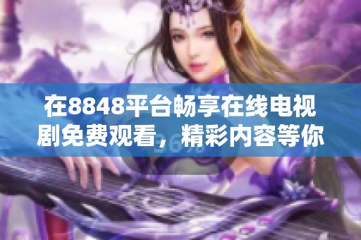 在8848平臺(tái)暢享在線電視劇免費(fèi)觀看，精彩內(nèi)容等你來(lái)探索