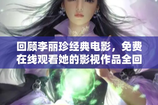 回顧李麗珍經(jīng)典電影，免費(fèi)在線觀看她的影視作品全回顧