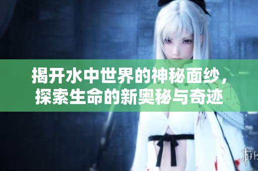 揭開水中世界的神秘面紗，探索生命的新奧秘與奇跡