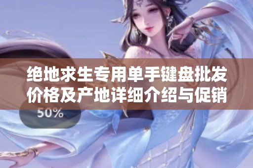 絕地求生專用單手鍵盤批發(fā)價格及產(chǎn)地詳細介紹與促銷活動