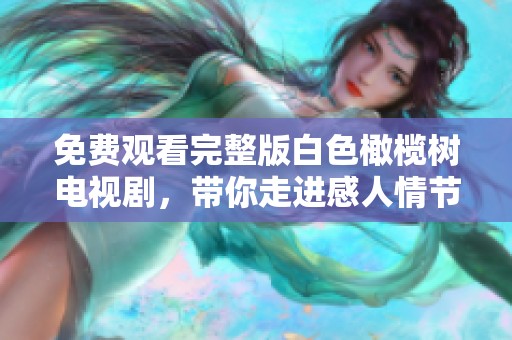 免費(fèi)觀看完整版白色橄欖樹電視劇，帶你走進(jìn)感人情節(jié)的精彩旅程