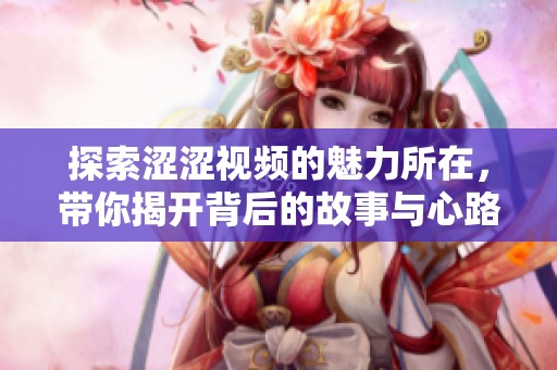 探索澀澀視頻的魅力所在，帶你揭開背后的故事與心路歷程