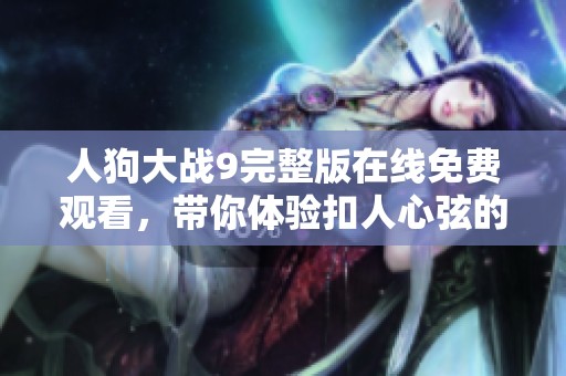 人狗大戰(zhàn)9完整版在線免費(fèi)觀看，帶你體驗(yàn)扣人心弦的精彩對(duì)戰(zhàn)
