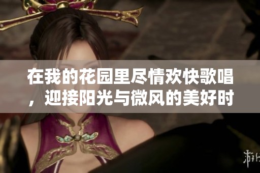 在我的花園里盡情歡快歌唱，迎接陽光與微風(fēng)的美好時(shí)刻