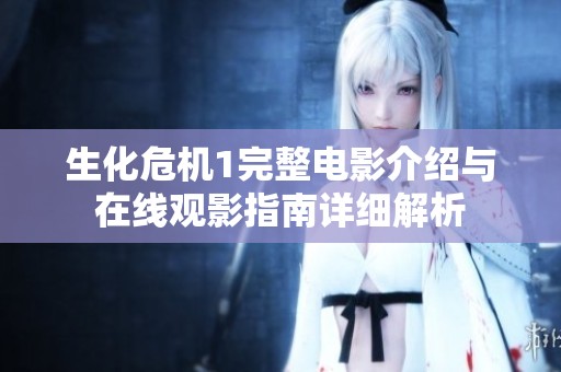 生化危機(jī)1完整電影介紹與在線觀影指南詳細(xì)解析 生化危機(jī)1完整電影介紹與在線觀影指南詳細(xì)解析