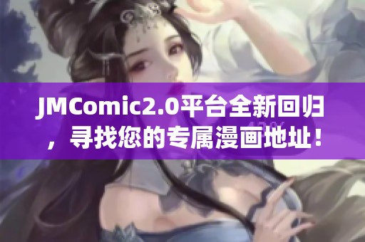 JMComic2.0平臺(tái)全新回歸，尋找您的專屬漫畫地址！