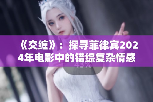 《交纏》：探尋菲律賓2024年電影中的錯(cuò)綜復(fù)雜情感與命運(yùn)交織之旅
