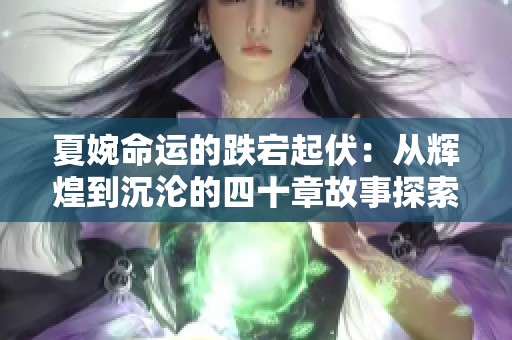 夏婉命運的跌宕起伏：從輝煌到沉淪的四十章故事探索