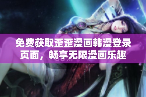 免費(fèi)獲取歪歪漫畫韓漫登錄頁面，暢享無限漫畫樂趣