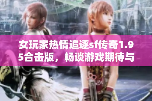 女玩家熱情追逐sf傳奇1.95合擊版，暢談?dòng)螒蚱诖c夢(mèng)想
