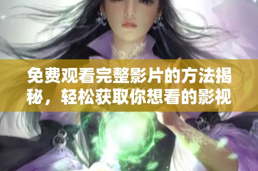 免費(fèi)觀看完整影片的方法揭秘，輕松獲取你想看的影視內(nèi)容
