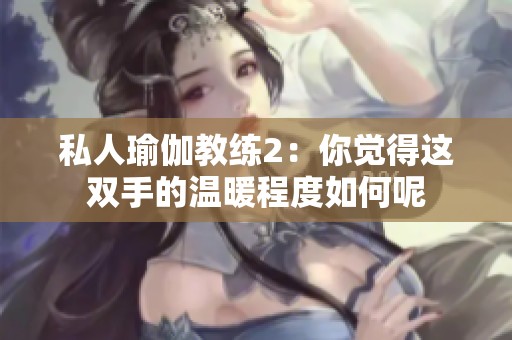 私人瑜伽教練2：你覺得這雙手的溫暖程度如何呢