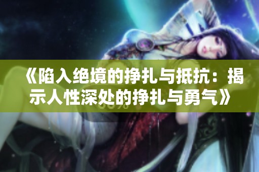 《陷入絕境的掙扎與抵抗：揭示人性深處的掙扎與勇氣》