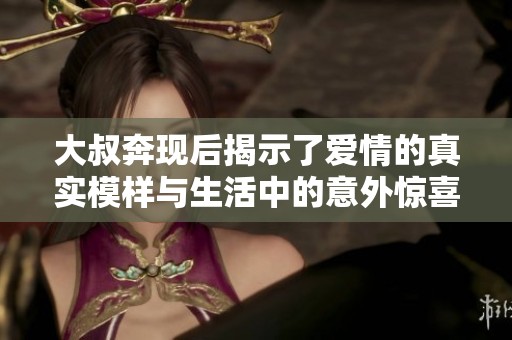 大叔奔現(xiàn)后揭示了愛情的真實(shí)模樣與生活中的意外驚喜
