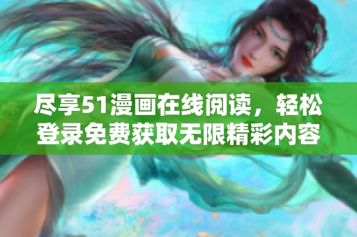 盡享51漫畫(huà)在線(xiàn)閱讀，輕松登錄免費(fèi)獲取無(wú)限精彩內(nèi)容
