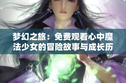 夢幻之旅：免費(fèi)觀看心中魔法少女的冒險(xiǎn)故事與成長歷程