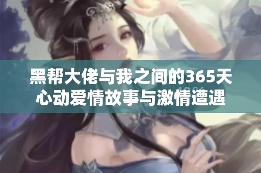 黑幫大佬與我之間的365天心動(dòng)愛情故事與激情遭遇
