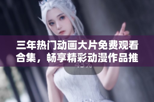 三年熱門(mén)動(dòng)畫(huà)大片免費(fèi)觀(guān)看合集，暢享精彩動(dòng)漫作品推薦與回顧