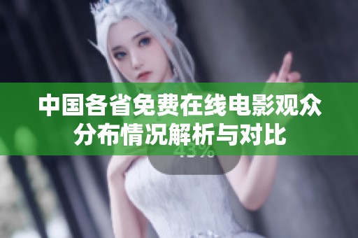 中國各省免費在線電影觀眾分布情況解析與對比