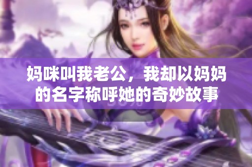 媽咪叫我老公，我卻以媽媽的名字稱呼她的奇妙故事