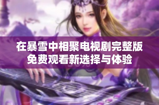 在暴雪中相聚電視劇完整版免費觀看新選擇與體驗